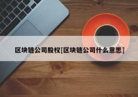 区块链公司股权[区块链公司什么意思]