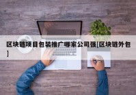 区块链项目包装推广哪家公司强[区块链外包]