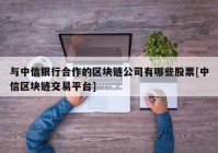 与中信银行合作的区块链公司有哪些股票[中信区块链交易平台]