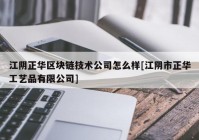 江阴正华区块链技术公司怎么样[江阴市正华工艺品有限公司]