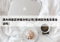 澳大利亚区块链分析公司[澳洲区块兔交易合法吗]