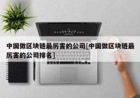 中国做区块链最厉害的公司[中国做区块链最厉害的公司排名]