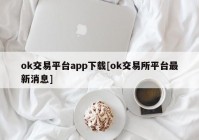 ok交易平台app下载[ok交易所平台最新消息]