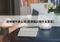 区块链代表公司[区块链公司什么意思]