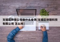 文储区块链公司做什么业务[文储区块链科技有限公司 怎么样]