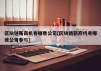 区块链新商机有哪些公司[区块链新商机有哪些公司参与]