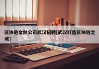 区块链金融公司武汉招聘[武汉打造区块链之城]