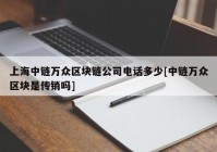 上海中链万众区块链公司电话多少[中链万众区块是传销吗]