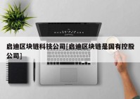 启迪区块链科技公司[启迪区块链是国有控股公司]