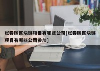 张春晖区块链项目有哪些公司[张春晖区块链项目有哪些公司参加]