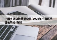 中国有区块链牌照公司[2020年中国区块链公司排行榜]