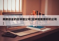 刚刚创业的区块链公司[区块链做得好的公司]