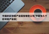 中国的区块链产业园有哪些公司[中国有几个区块链产业园]