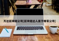 万达区块链公司[区块链达人属于哪家公司]