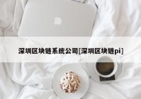 深圳区块链系统公司[深圳区块链pi]