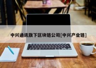 中兴通讯旗下区块链公司[中兴产业链]