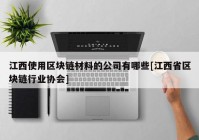 江西使用区块链材料的公司有哪些[江西省区块链行业协会]