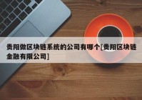 贵阳做区块链系统的公司有哪个[贵阳区块链金融有限公司]