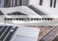 区块链50有哪些公司[区块链公司有哪些?]