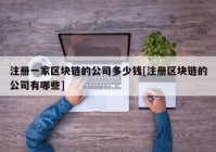 注册一家区块链的公司多少钱[注册区块链的公司有哪些]