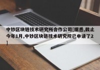 中钞区块链技术研究所合作公司[据悉,截止今年1月,中钞区块链技术研究院已申请了2]