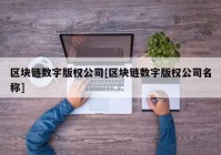 区块链数字版权公司[区块链数字版权公司名称]