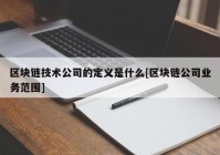 区块链技术公司的定义是什么[区块链公司业务范围]