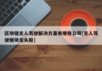 区块链无人驾驶解决方案有哪些公司[无人驾驶板块龙头股]