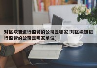 对区块链进行监管的公司是哪家[对区块链进行监管的公司是哪家单位]