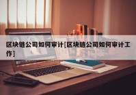 区块链公司如何审计[区块链公司如何审计工作]