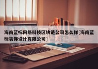 海南蓝标网络科技区块链公司怎么样[海南蓝标装饰设计有限公司]