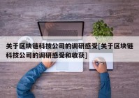 关于区块链科技公司的调研感受[关于区块链科技公司的调研感受和收获]