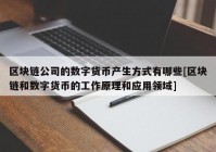 区块链公司的数字货币产生方式有哪些[区块链和数字货币的工作原理和应用领域]