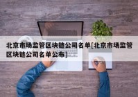 北京市场监管区块链公司名单[北京市场监管区块链公司名单公布]