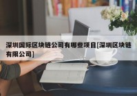 深圳国际区块链公司有哪些项目[深圳区块链有限公司]