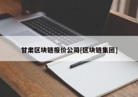 甘肃区块链报价公司[区块链集团]