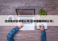 沈阳最好区块链公司[区块链最好的公司]