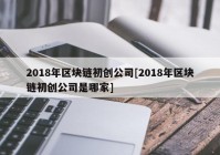 2018年区块链初创公司[2018年区块链初创公司是哪家]