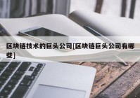 区块链技术的巨头公司[区块链巨头公司有哪些]