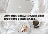 区块链教育公司的swot分析[区块链在教育领域中带来了哪些影响及作用]