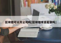 区块链可以开公司吗[区块链项目能做吗]