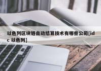 以色列区块链自动结算技术有哪些公司[idc 以色列]