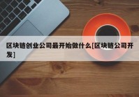 区块链创业公司最开始做什么[区块链公司开发]