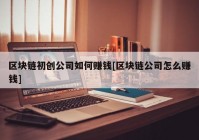 区块链初创公司如何赚钱[区块链公司怎么赚钱]