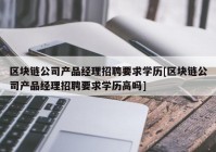 区块链公司产品经理招聘要求学历[区块链公司产品经理招聘要求学历高吗]