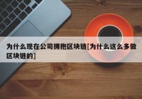 为什么现在公司拥抱区块链[为什么这么多做区块链的]