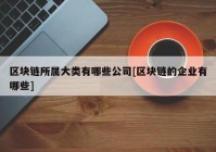 区块链所属大类有哪些公司[区块链的企业有哪些]