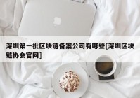 深圳第一批区块链备案公司有哪些[深圳区块链协会官网]