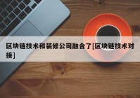 区块链技术和装修公司融合了[区块链技术对接]