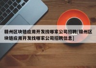 赣州区块链应用开发找哪家公司招聘[赣州区块链应用开发找哪家公司招聘信息]